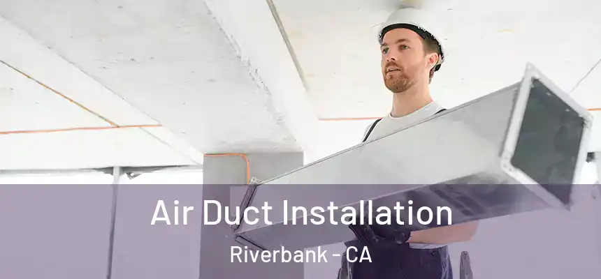  Air Duct Installation Riverbank - CA