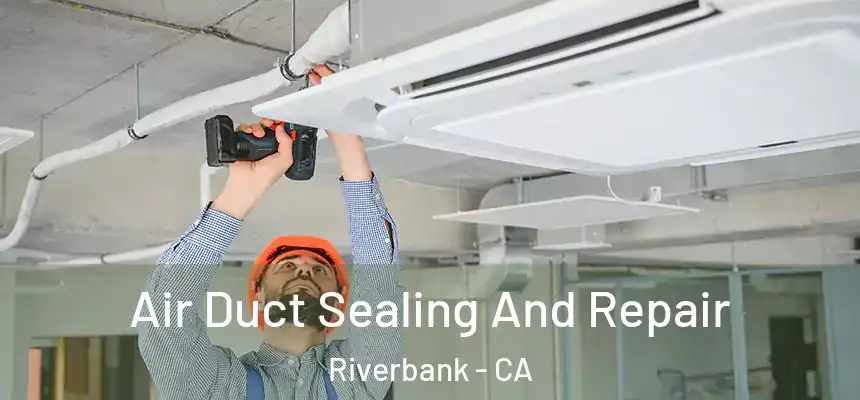  Air Duct Sealing And Repair Riverbank - CA