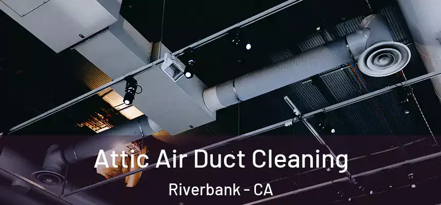  Attic Air Duct Cleaning Riverbank - CA