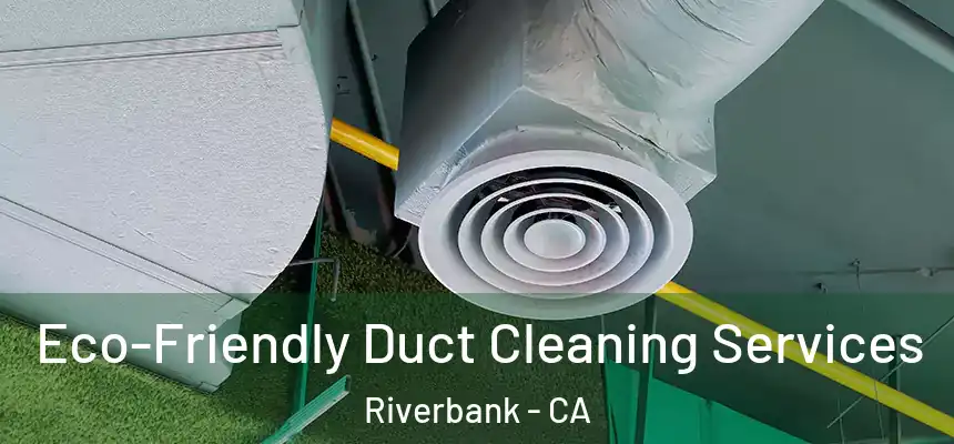  Eco-Friendly Duct Cleaning Services Riverbank - CA