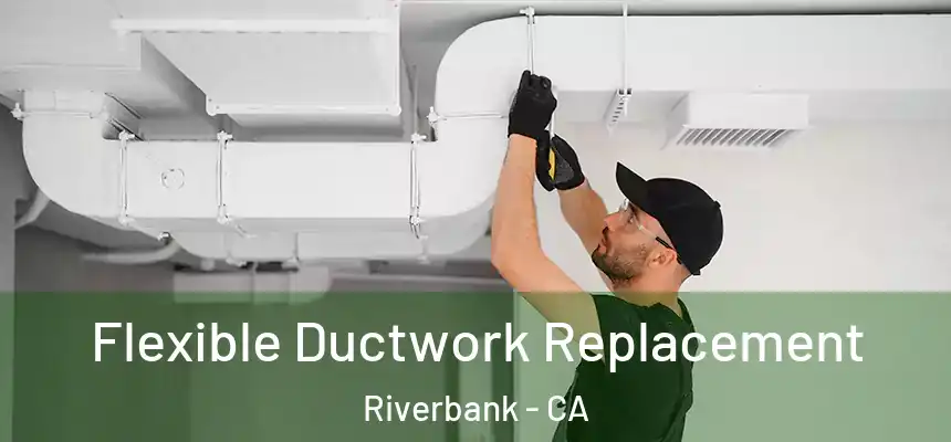  Flexible Ductwork Replacement Riverbank - CA