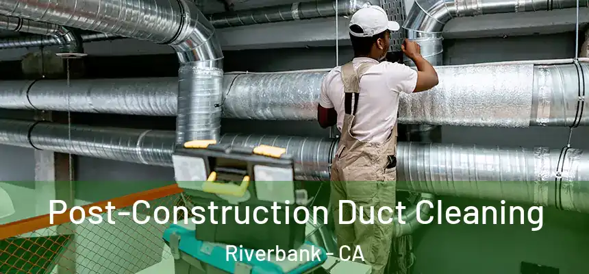  Post-Construction Duct Cleaning Riverbank - CA